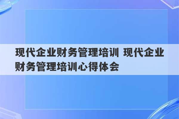 现代企业财务管理培训 现代企业财务管理培训心得体会