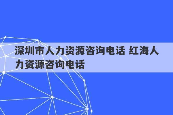 深圳市人力资源咨询电话 红海人力资源咨询电话