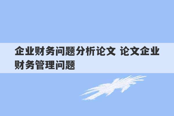 企业财务问题分析论文 论文企业财务管理问题