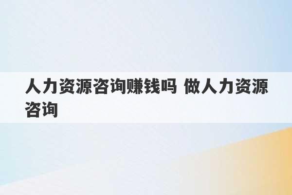 人力资源咨询赚钱吗 做人力资源咨询