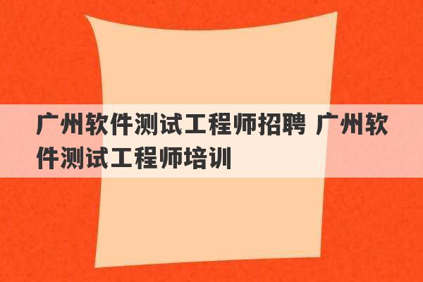 广州软件测试工程师招聘 广州软件测试工程师培训