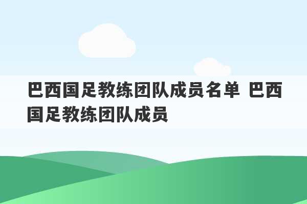 巴西国足教练团队成员名单 巴西国足教练团队成员