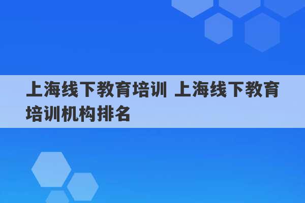 上海线下教育培训 上海线下教育培训机构排名