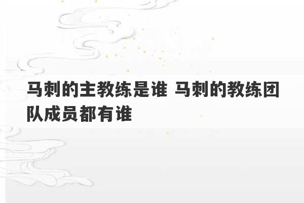 马刺的主教练是谁 马刺的教练团队成员都有谁