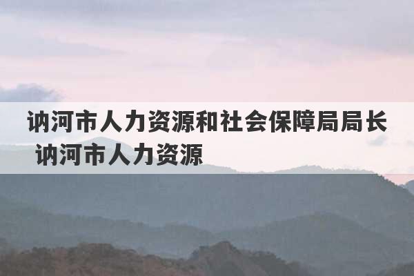 讷河市人力资源和社会保障局局长 讷河市人力资源