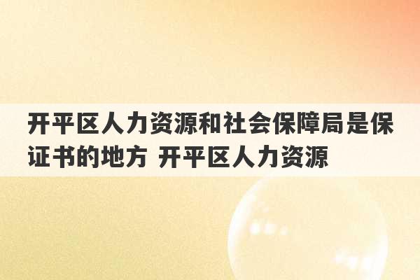 开平区人力资源和社会保障局是保证书的地方 开平区人力资源