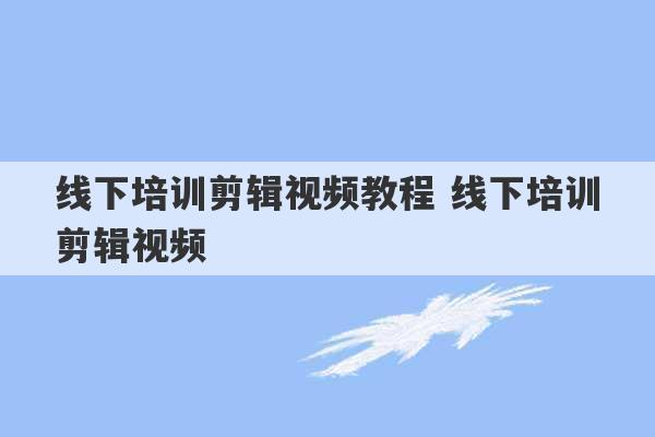 线下培训剪辑视频教程 线下培训剪辑视频