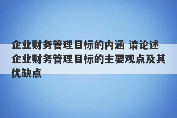 企业财务管理目标的内涵 请论述企业财务管理目标的主要观点及其优缺点