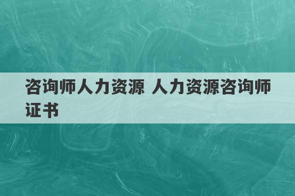 咨询师人力资源 人力资源咨询师证书