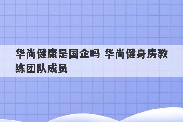 华尚健康是国企吗 华尚健身房教练团队成员