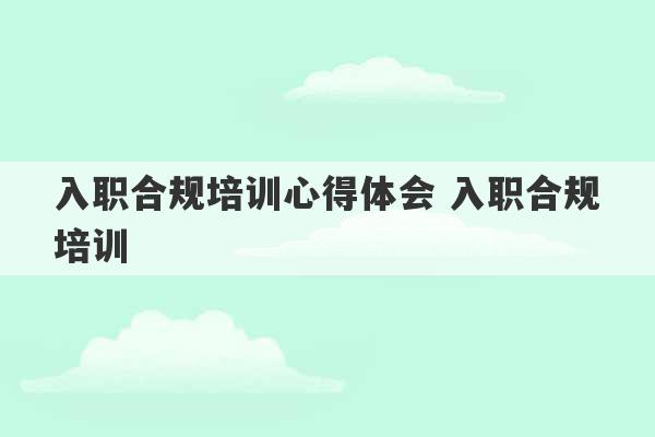 入职合规培训心得体会 入职合规培训