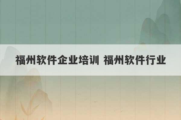 福州软件企业培训 福州软件行业