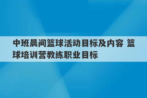 中班晨间篮球活动目标及内容 篮球培训营教练职业目标