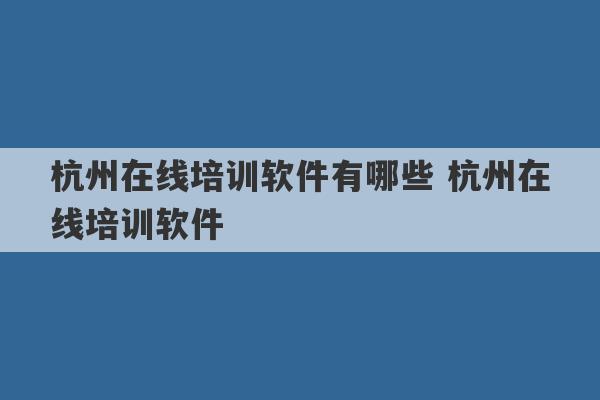 杭州在线培训软件有哪些 杭州在线培训软件