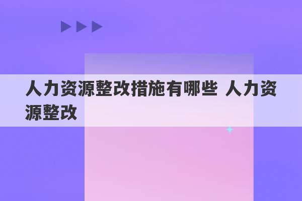 人力资源整改措施有哪些 人力资源整改