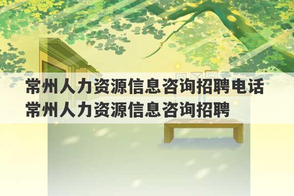 常州人力资源信息咨询招聘电话 常州人力资源信息咨询招聘