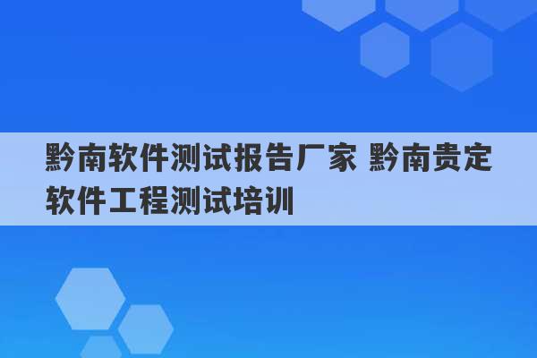 黔南软件测试报告厂家 黔南贵定软件工程测试培训