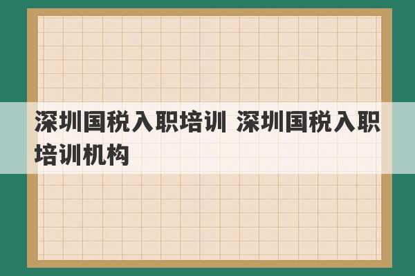 深圳国税入职培训 深圳国税入职培训机构