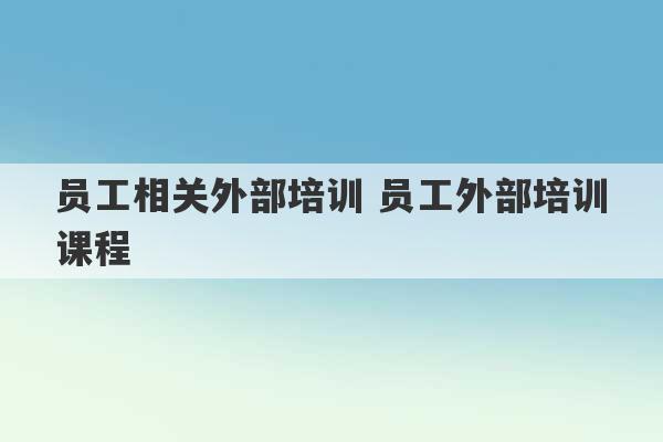 员工相关外部培训 员工外部培训课程