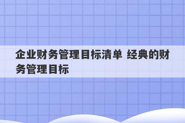 企业财务管理目标清单 经典的财务管理目标