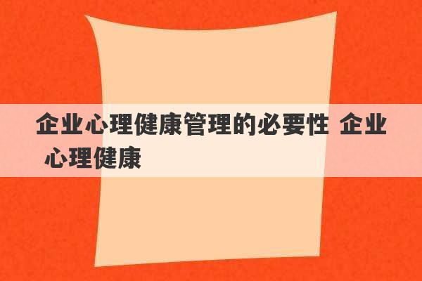 企业心理健康管理的必要性 企业 心理健康