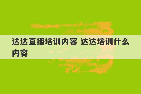 达达直播培训内容 达达培训什么内容