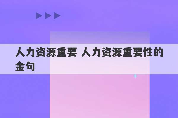 人力资源重要 人力资源重要性的金句