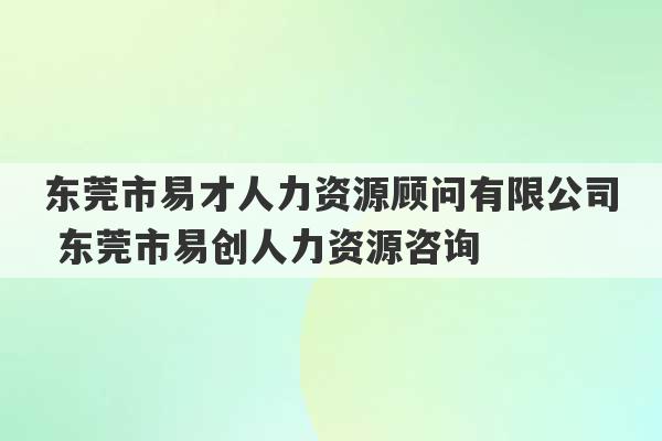 东莞市易才人力资源顾问有限公司 东莞市易创人力资源咨询