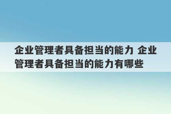 企业管理者具备担当的能力 企业管理者具备担当的能力有哪些