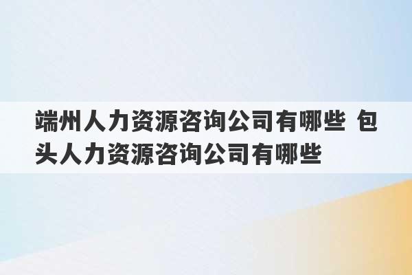 端州人力资源咨询公司有哪些 包头人力资源咨询公司有哪些