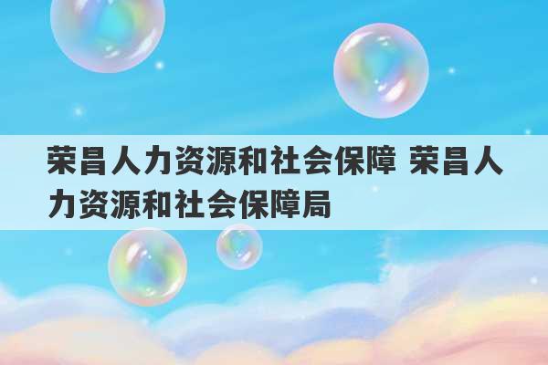 荣昌人力资源和社会保障 荣昌人力资源和社会保障局