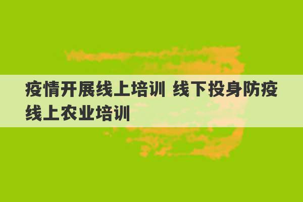 疫情开展线上培训 线下投身防疫线上农业培训