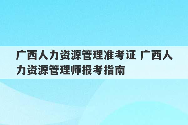 广西人力资源管理准考证 广西人力资源管理师报考指南