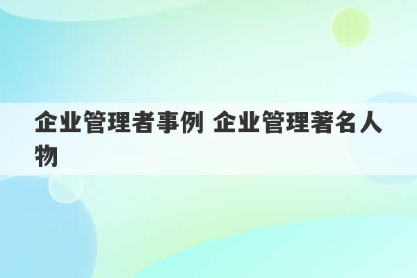 企业管理者事例 企业管理著名人物