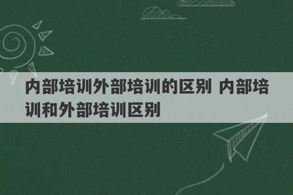 内部培训外部培训的区别 内部培训和外部培训区别