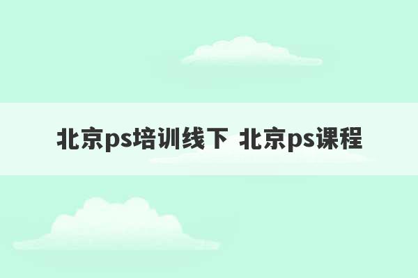 北京ps培训线下 北京ps课程