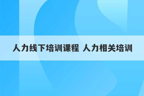 人力线下培训课程 人力相关培训