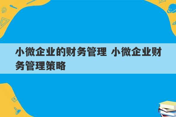 小微企业的财务管理 小微企业财务管理策略