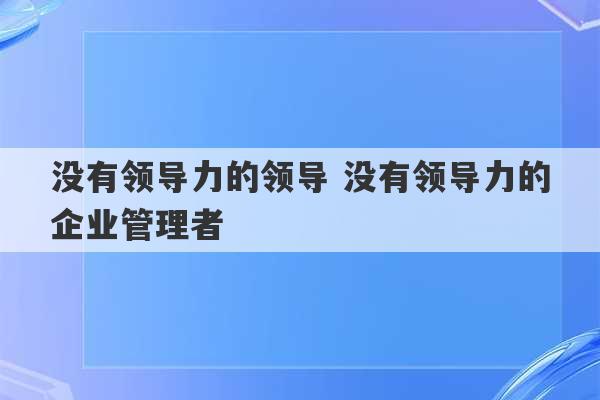 没有领导力的领导 没有领导力的企业管理者