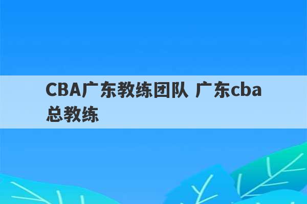 CBA广东教练团队 广东cba总教练