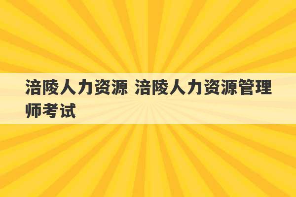 涪陵人力资源 涪陵人力资源管理师考试