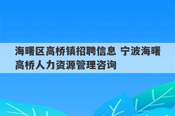 海曙区高桥镇招聘信息 宁波海曙高桥人力资源管理咨询