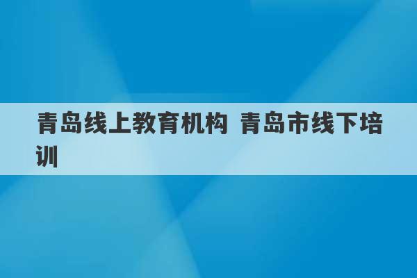 青岛线上教育机构 青岛市线下培训