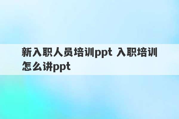 新入职人员培训ppt 入职培训怎么讲ppt