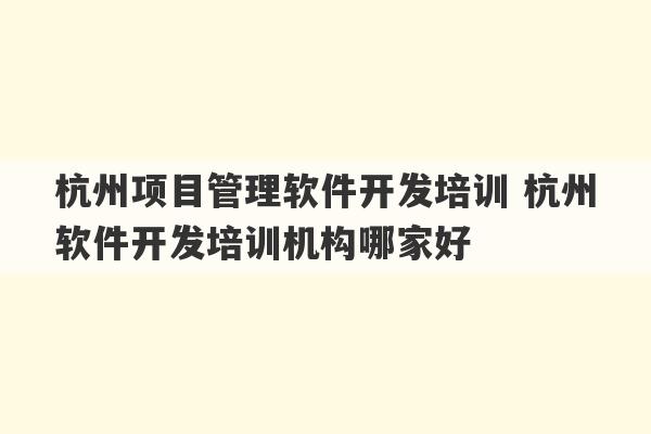 杭州项目管理软件开发培训 杭州软件开发培训机构哪家好