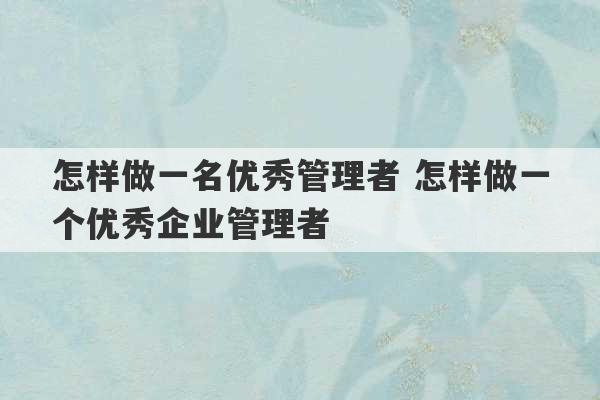 怎样做一名优秀管理者 怎样做一个优秀企业管理者