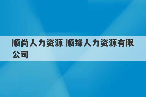 顺尚人力资源 顺锋人力资源有限公司