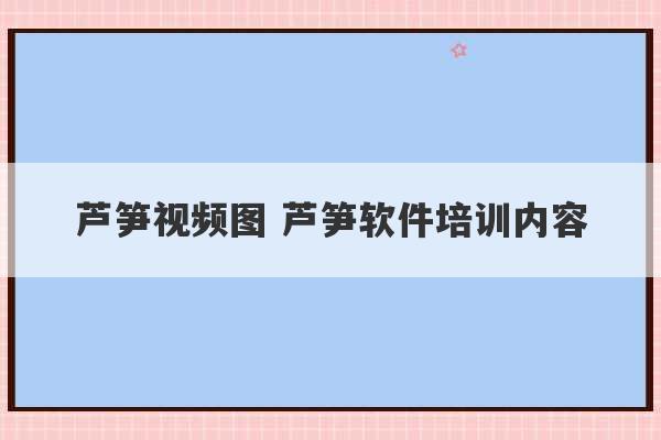 芦笋视频图 芦笋软件培训内容