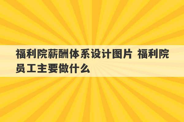 福利院薪酬体系设计图片 福利院员工主要做什么