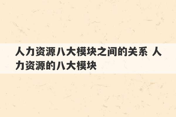 人力资源八大模块之间的关系 人力资源的八大模块